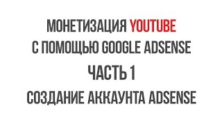 Часть 1. Создание аккаунта Adsense. Монетизация YouTube с помощью Google Adsense.