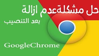 حل مشكلة عدم ازالة برنامج Google Chrome بعد تثبيت على جهازك