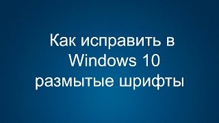Как исправить в Windows 10 размытые шрифты