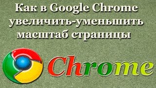 Как в Google Chrome увеличить-уменьшить масштаб страницы