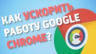 Как ускорить работу Google Chrome?