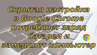 Скрытая настройка Chrome замедляет компьютер