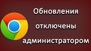 Google Chrome обновления отключены администратором