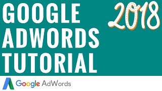 Google AdWords Tutorial 2018 - Step-By-Step Google AdWords Tutorial For Beginners