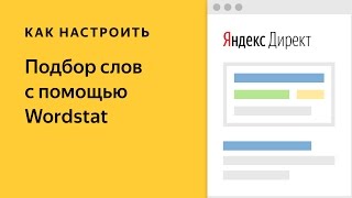 Подбор слов – Wordstat. Видео о настройке контекстной рекламы в Яндекс.Директе