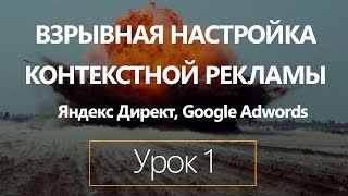 Взрывная настройка контекстной рекламы на Яндекс директ и Google Adwords. Урок 1