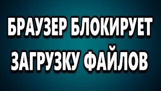 НЕ МОГУ СКАЧАТЬ ФАЙЛ - БРАУЗЕР БЛОКИРУЕТ ЗАГРУЗКУ