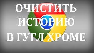 Как удалить или очистить историю в браузере Гугл Хром