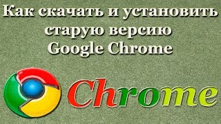 Как скачать и установить старую версию Google Chrome