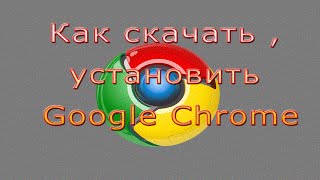 Как Скачать и Установить Гугл Хром ( Google Chrome)