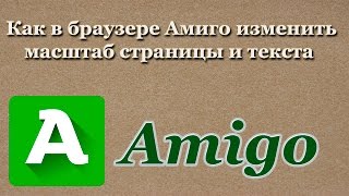 Как в браузере Амиго (Amigo) изменить масштаб страницы и текста (шрифта) 2017
