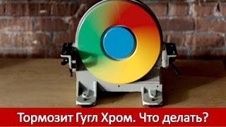 Тормозит Гугл Хром Что делать