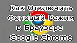Как отключить фоновый режим в браузере Google Chrome