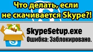 SKYPE, ошибка: ЗАБЛОКИРОВАНО скачивание. Не скачивается Скайп. 100% решение проблемы