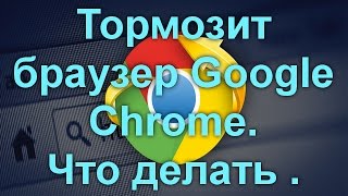 Тормозит браузер Google Chrome? Что делать.